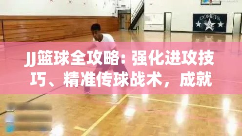 JJ篮球全攻略: 强化进攻技巧、精准传球战术，成就场上大师！掌握这些技能，让你的比赛更上一层楼！